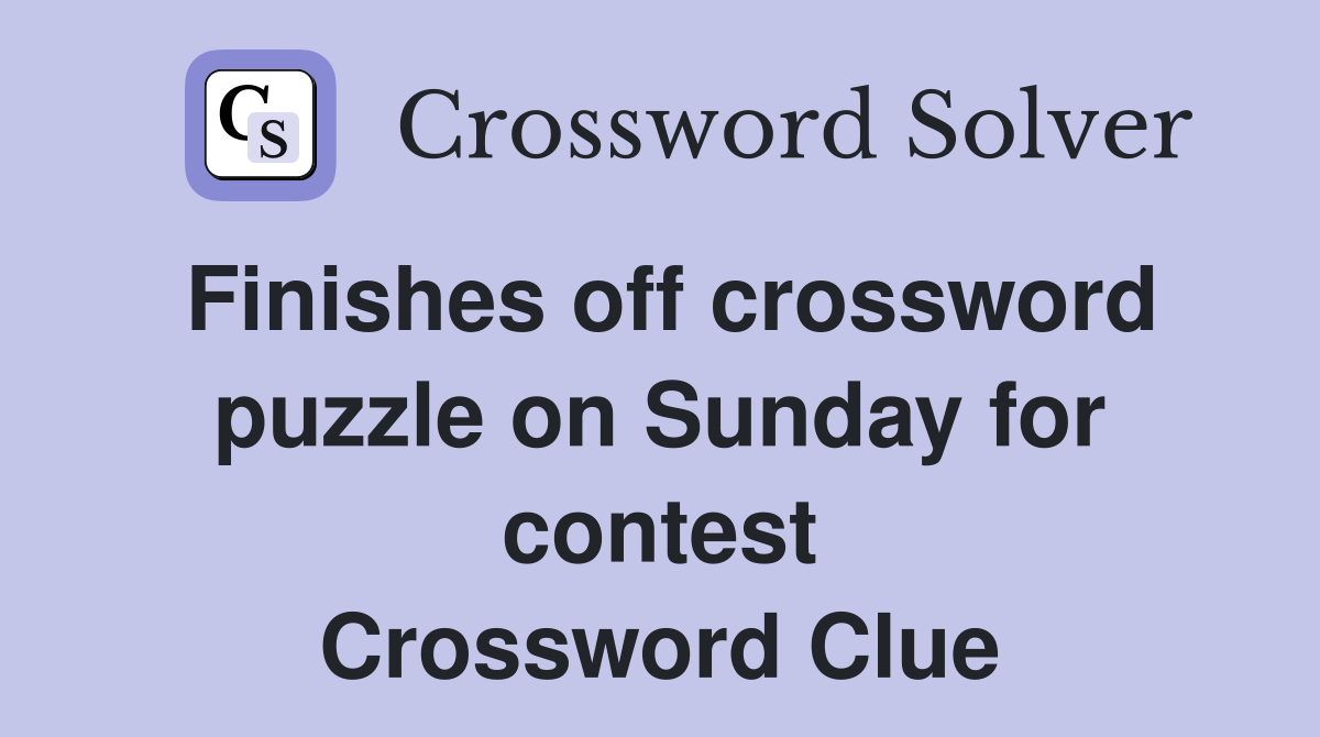 Finishes off crossword puzzle on Sunday for contest Crossword Clue