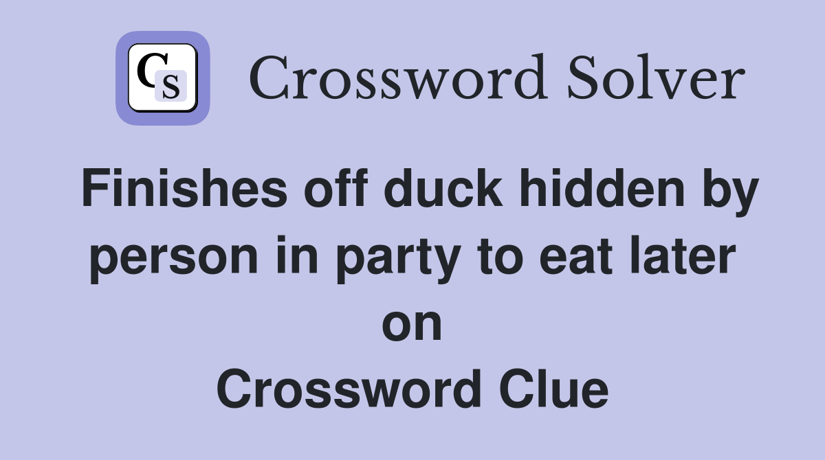 Finishes off duck hidden by person in party to eat later on Crossword Clue