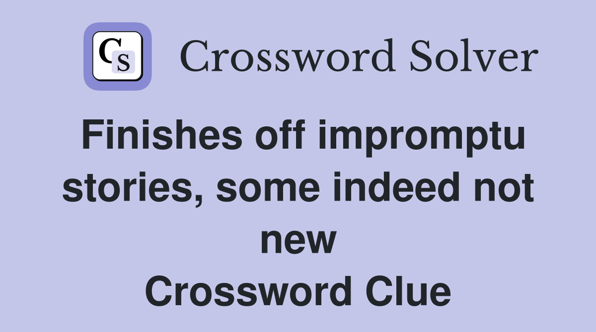 Finishes off impromptu stories, some indeed not new Crossword Clue