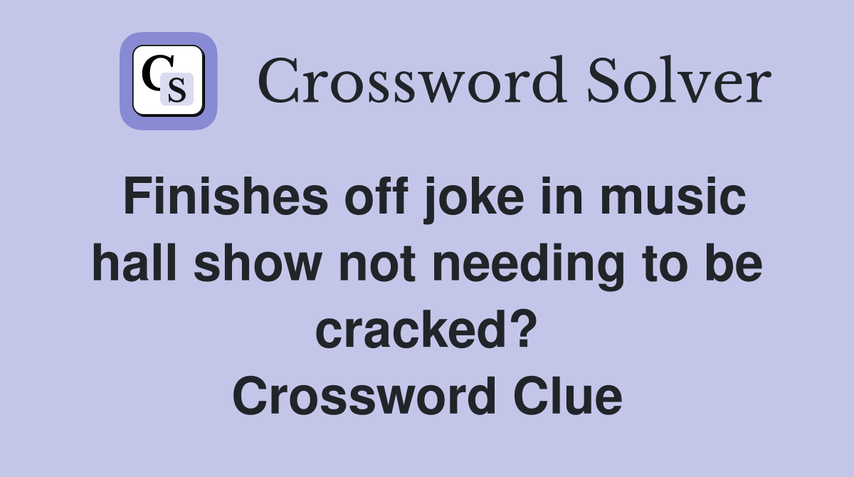 Finishes off joke in music hall show not needing to be cracked? Crossword Clue