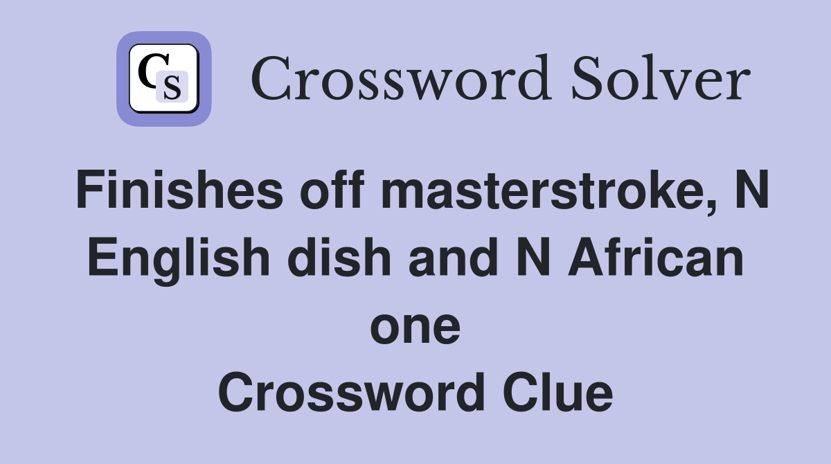 Finishes off masterstroke, N English dish and N African one Crossword Clue