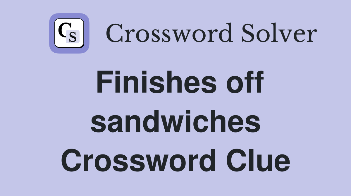 Finishes off sandwiches Crossword Clue