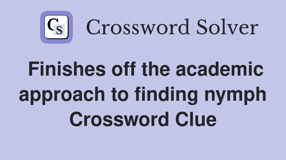 Finishes off the academic approach to finding nymph Crossword Clue