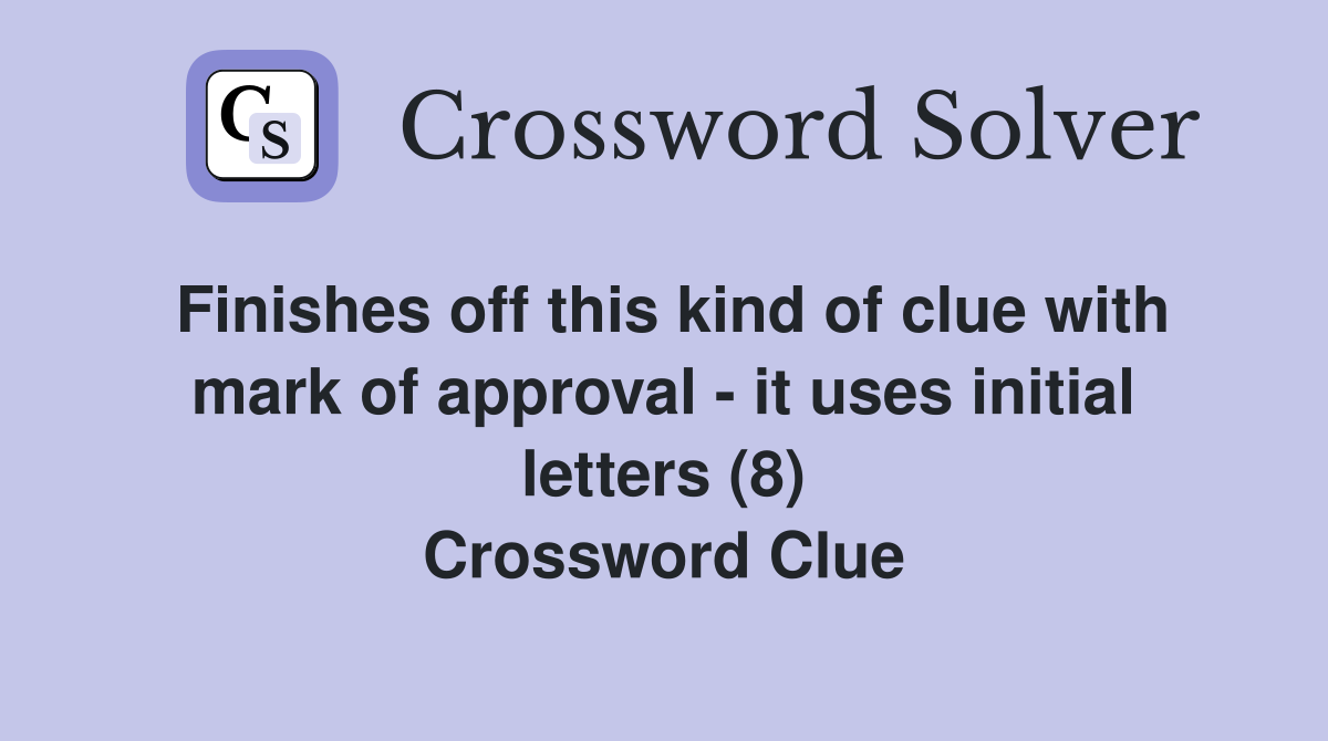 Finishes off this kind of clue with mark of approval - it uses initial letters (8) Crossword Clue