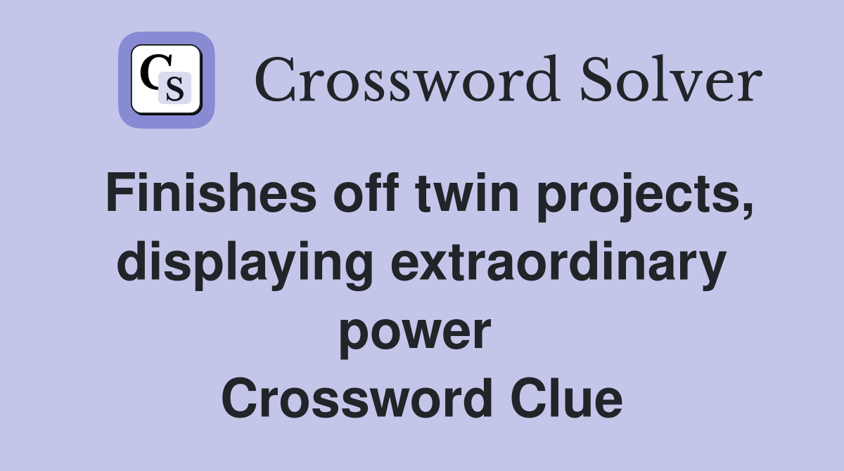 Finishes off twin projects, displaying extraordinary power  Crossword Clue