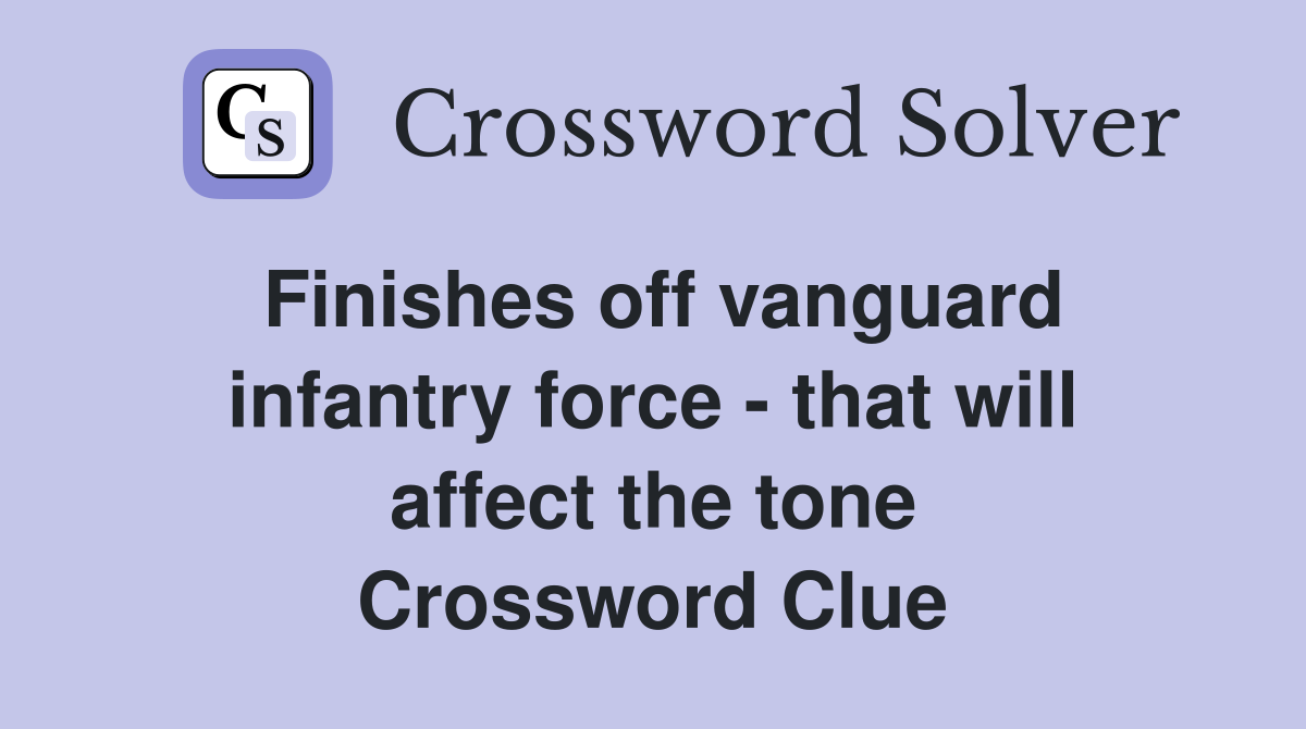 Finishes off vanguard infantry force - that will affect the tone Crossword Clue