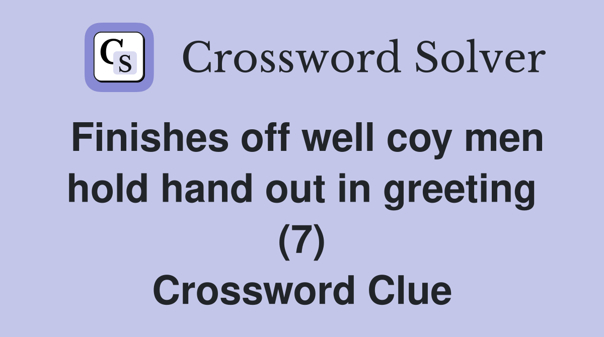 Finishes off well coy men hold hand out in greeting (7) Crossword Clue