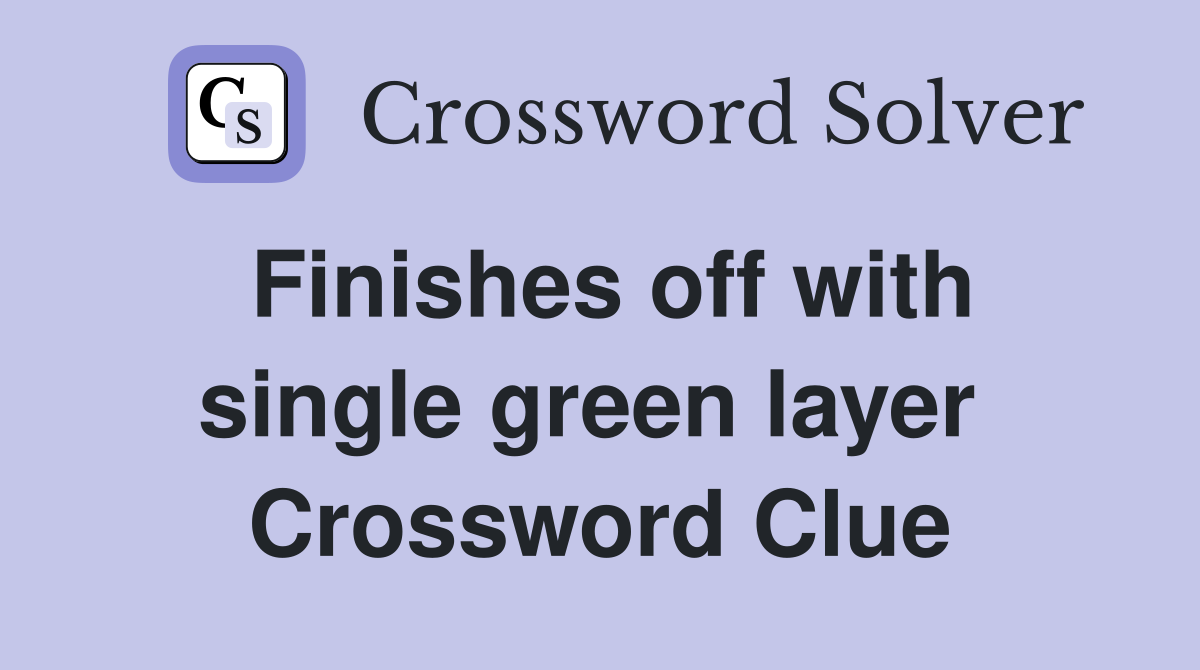 Finishes off with single green layer  Crossword Clue