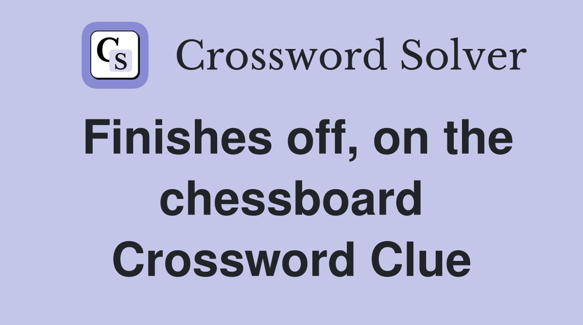 Finishes off, on the chessboard Crossword Clue