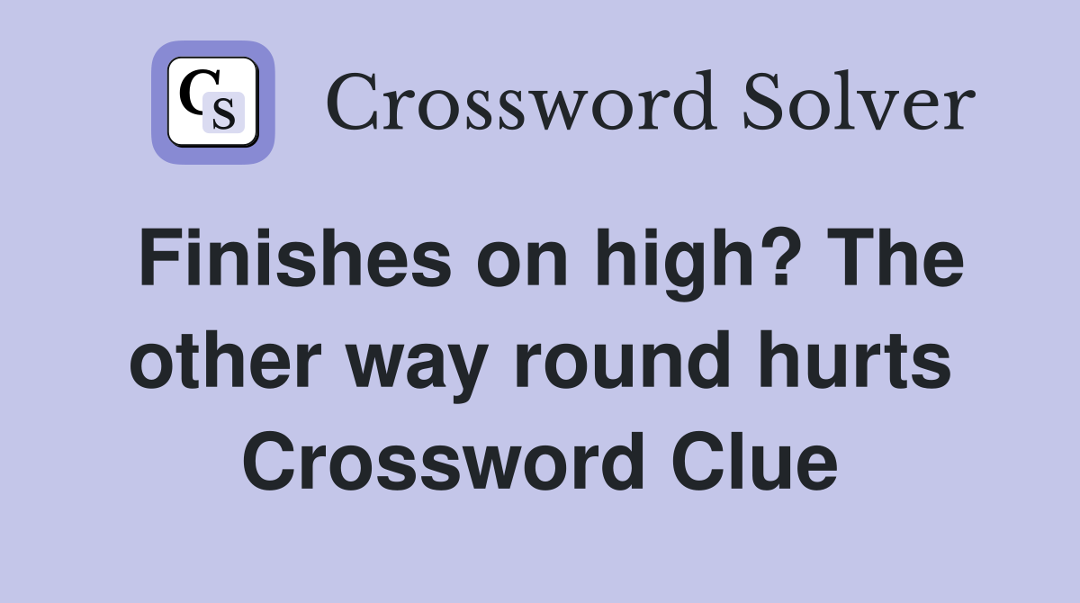 Finishes on high? The other way round hurts Crossword Clue