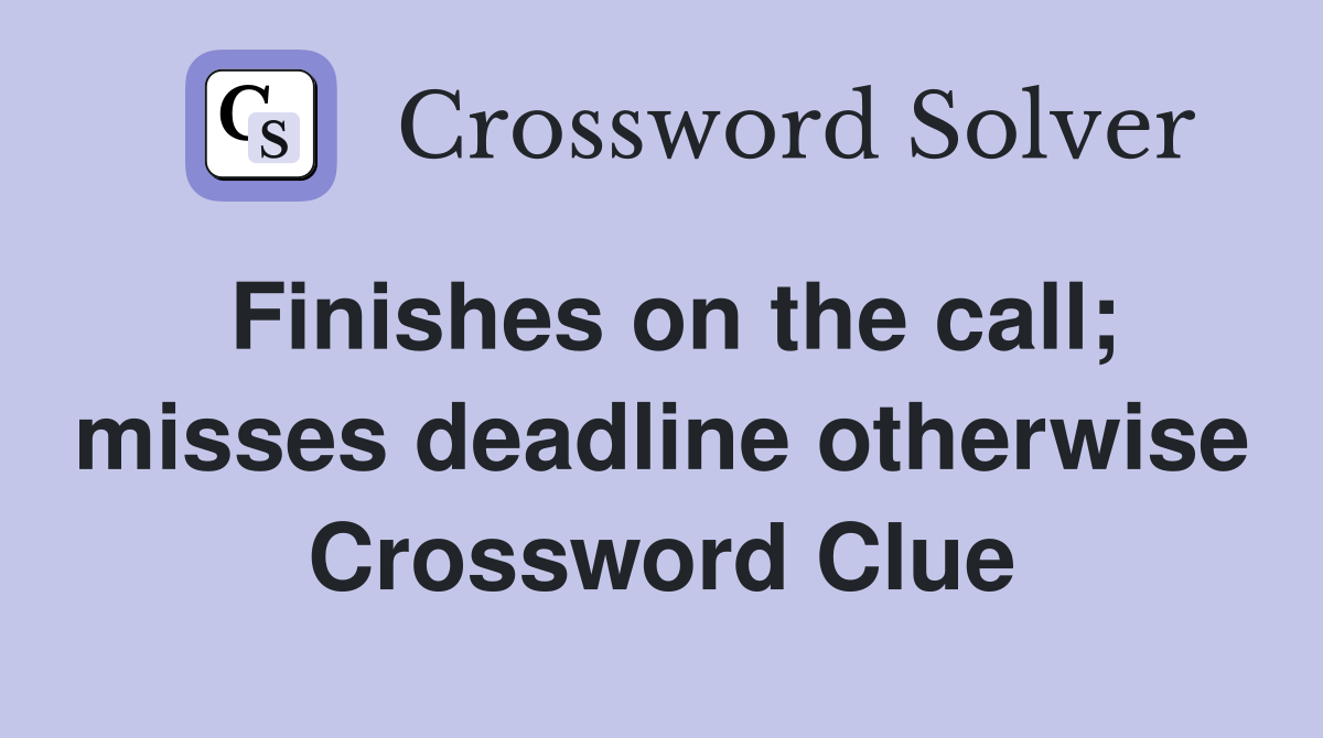 Finishes on the call; misses deadline otherwise Crossword Clue