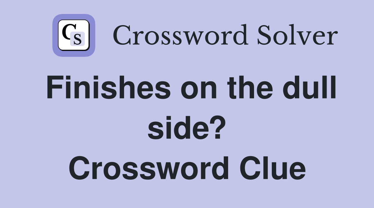 Finishes on the dull side? Crossword Clue