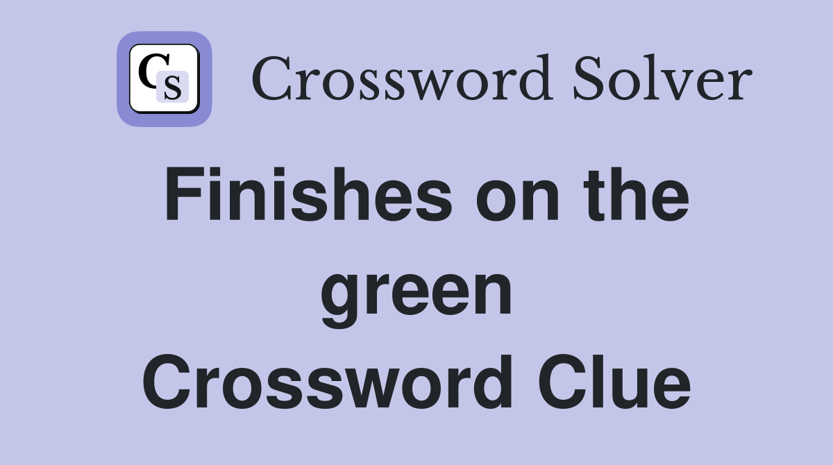 Finishes on the green Crossword Clue