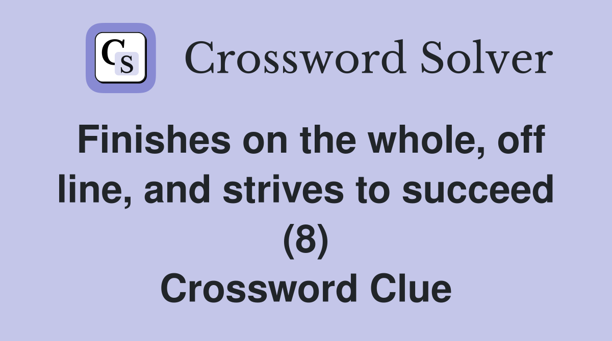 Finishes on the whole, off line, and strives to succeed (8) Crossword Clue