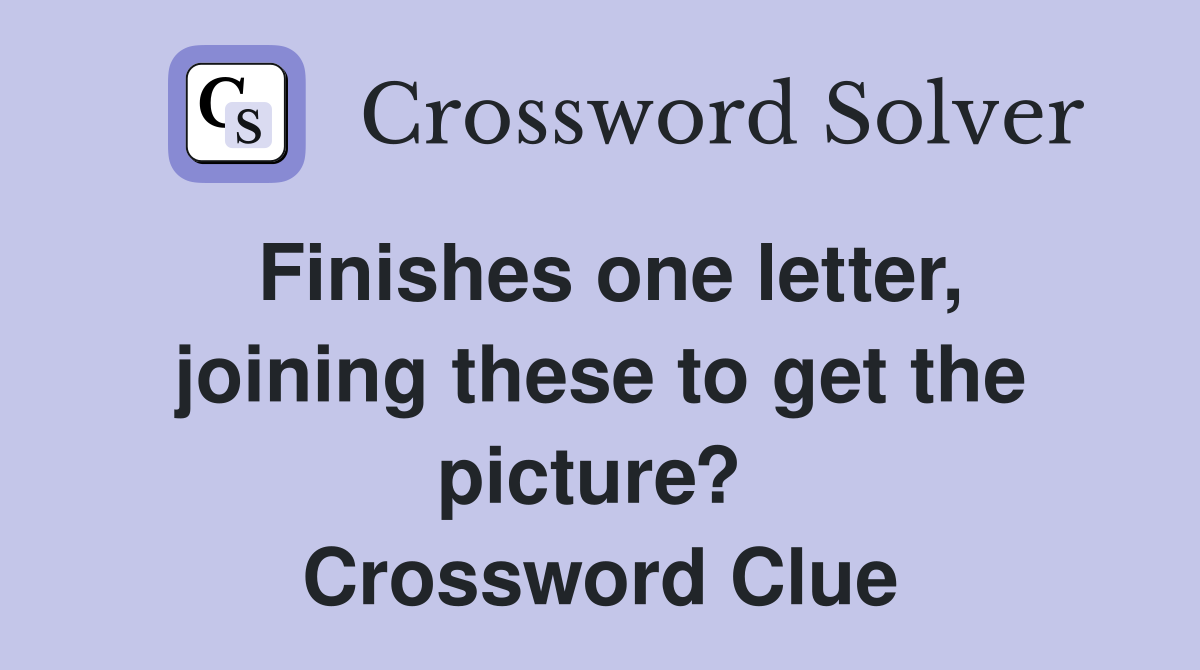 Finishes one letter, joining these to get the picture?  Crossword Clue