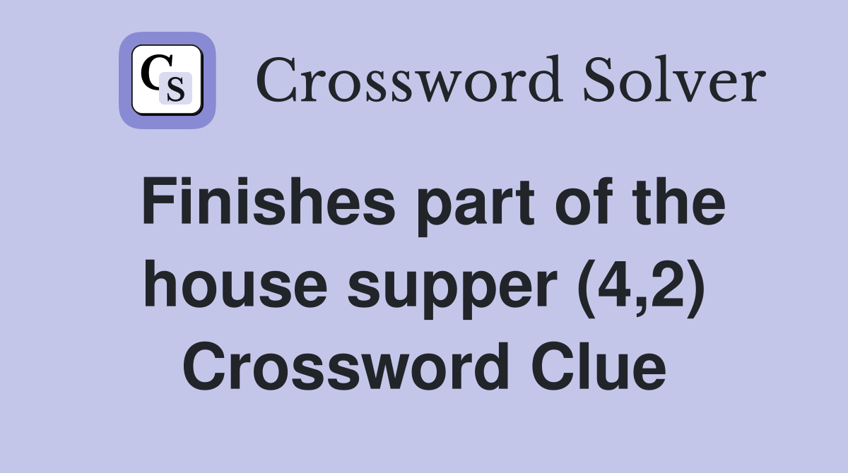Finishes part of the house supper (4,2) Crossword Clue