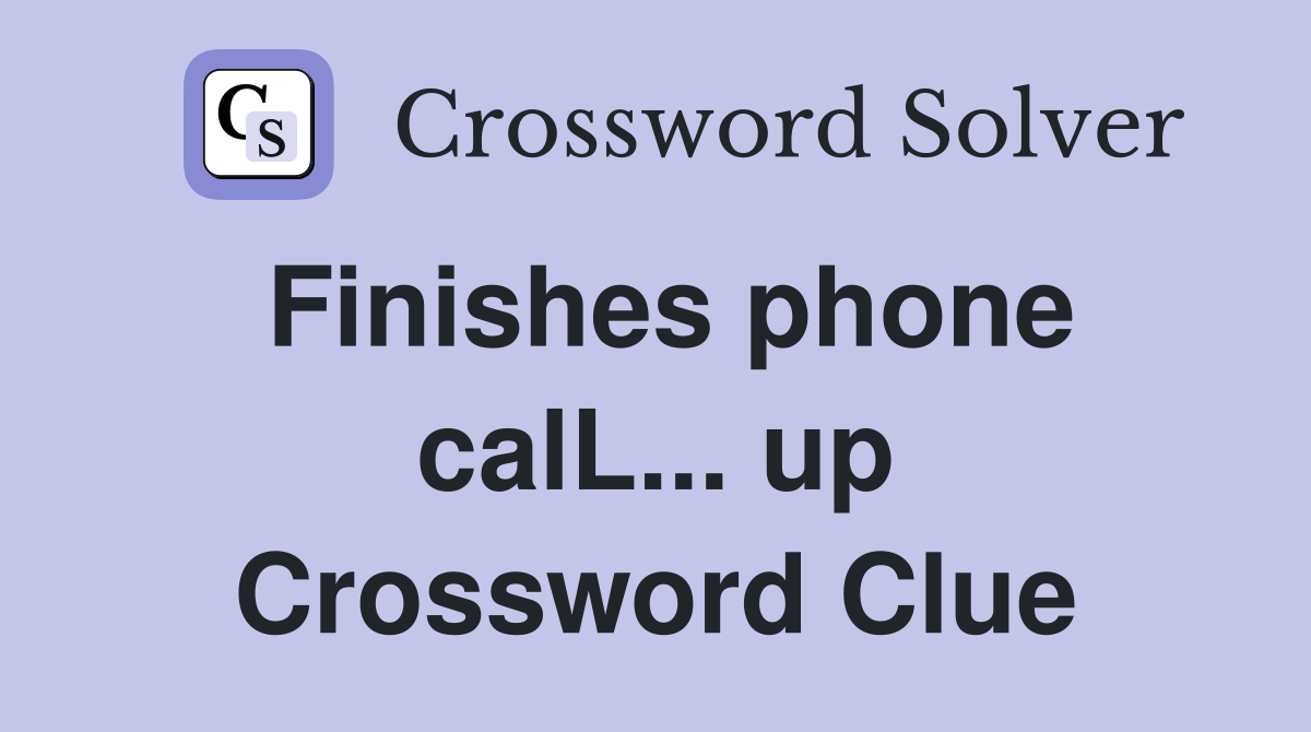 Finishes phone calL... up Crossword Clue