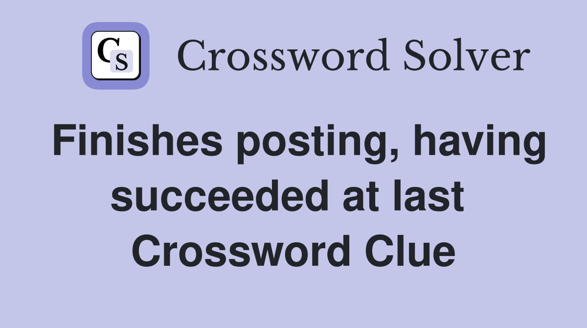 Finishes posting, having succeeded at last  Crossword Clue