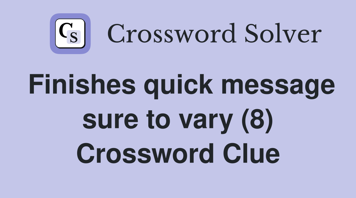 Finishes quick message sure to vary (8) Crossword Clue