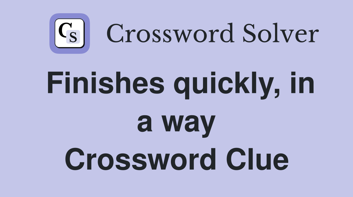 Finishes quickly, in a way Crossword Clue