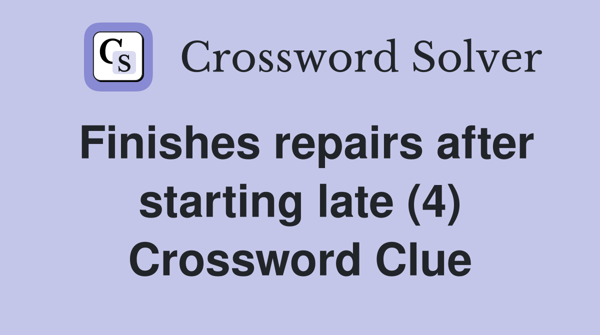 Finishes repairs after starting late (4) Crossword Clue