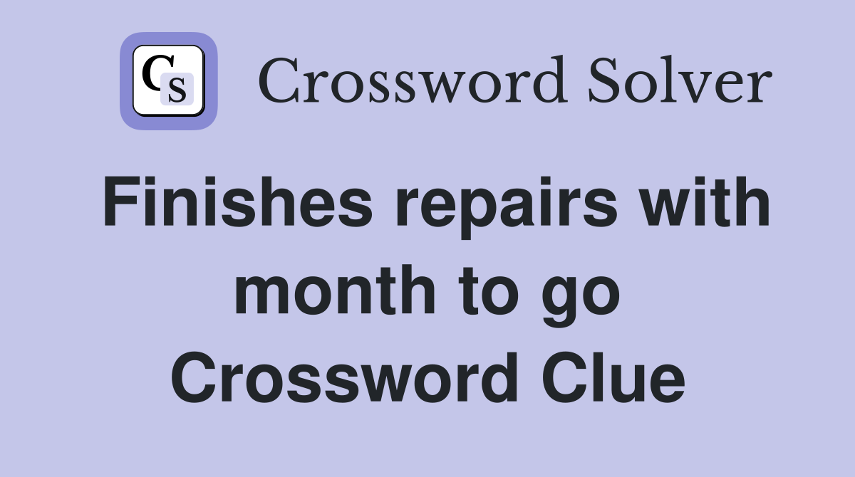 Finishes repairs with month to go Crossword Clue