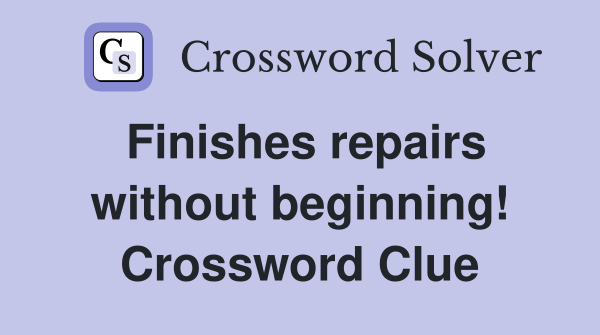 Finishes repairs without beginning! Crossword Clue