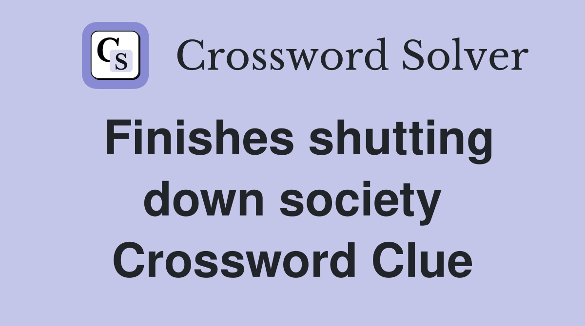 Finishes shutting down society Crossword Clue