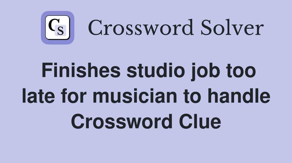 Finishes studio job too late for musician to handle Crossword Clue