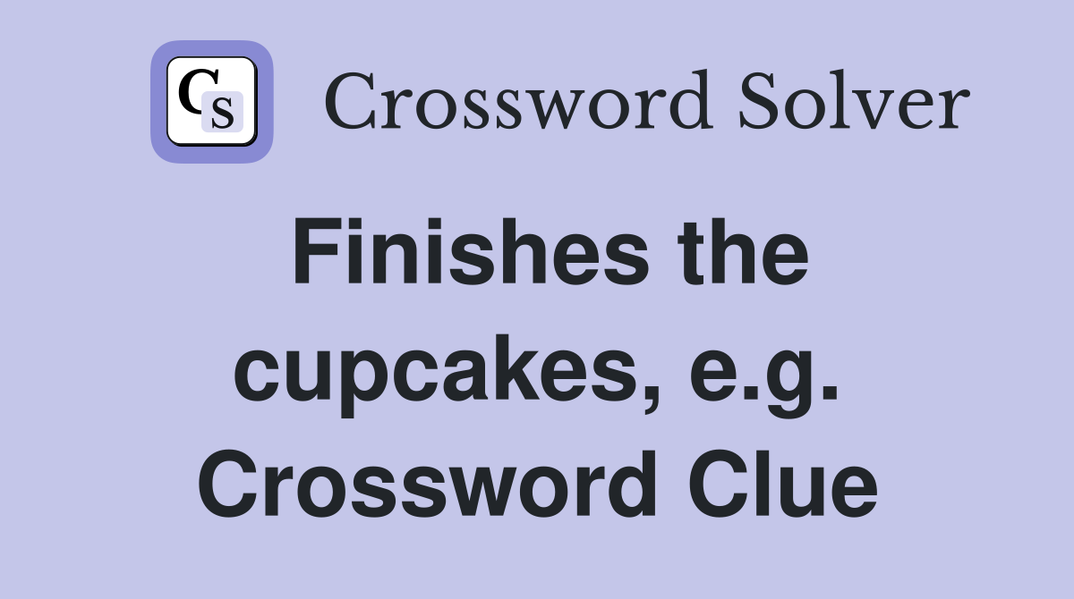 Finishes the cupcakes, e.g. Crossword Clue