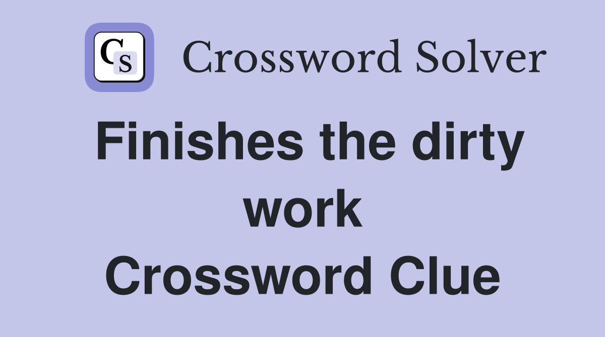 Finishes the dirty work Crossword Clue