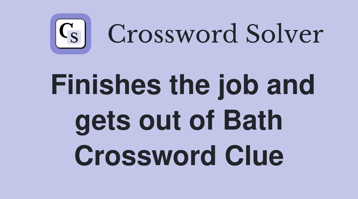 Finishes the job and gets out of Bath Crossword Clue