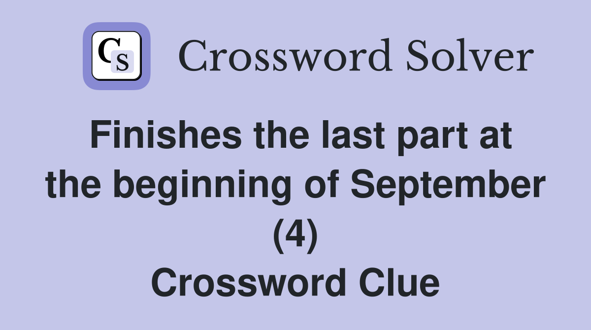 Finishes the last part at the beginning of September (4) Crossword Clue