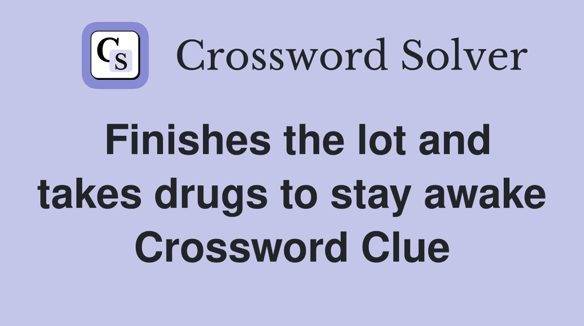 Finishes the lot and takes drugs to stay awake Crossword Clue