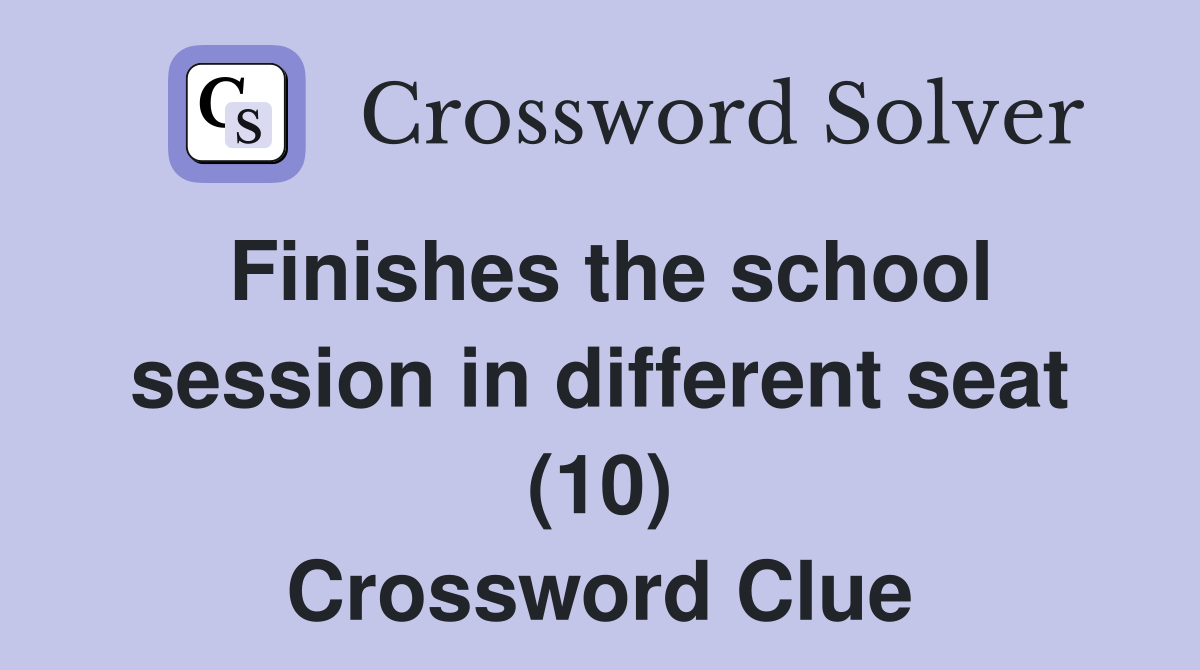 Finishes the school session in different seat (10) Crossword Clue