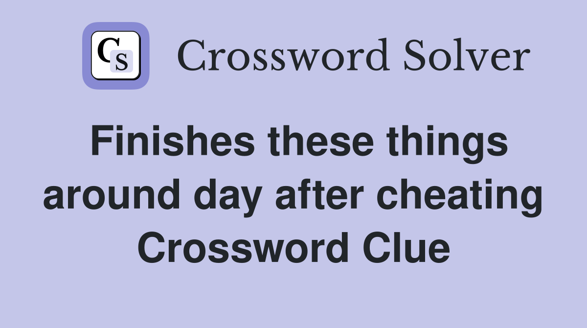 Finishes these things around day after cheating Crossword Clue
