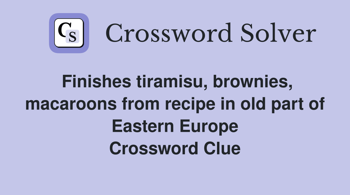 Finishes tiramisu, brownies, macaroons from recipe in old part of Eastern Europe Crossword Clue