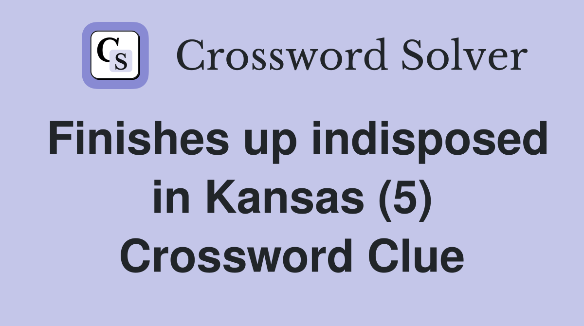 Finishes up indisposed in Kansas (5) Crossword Clue