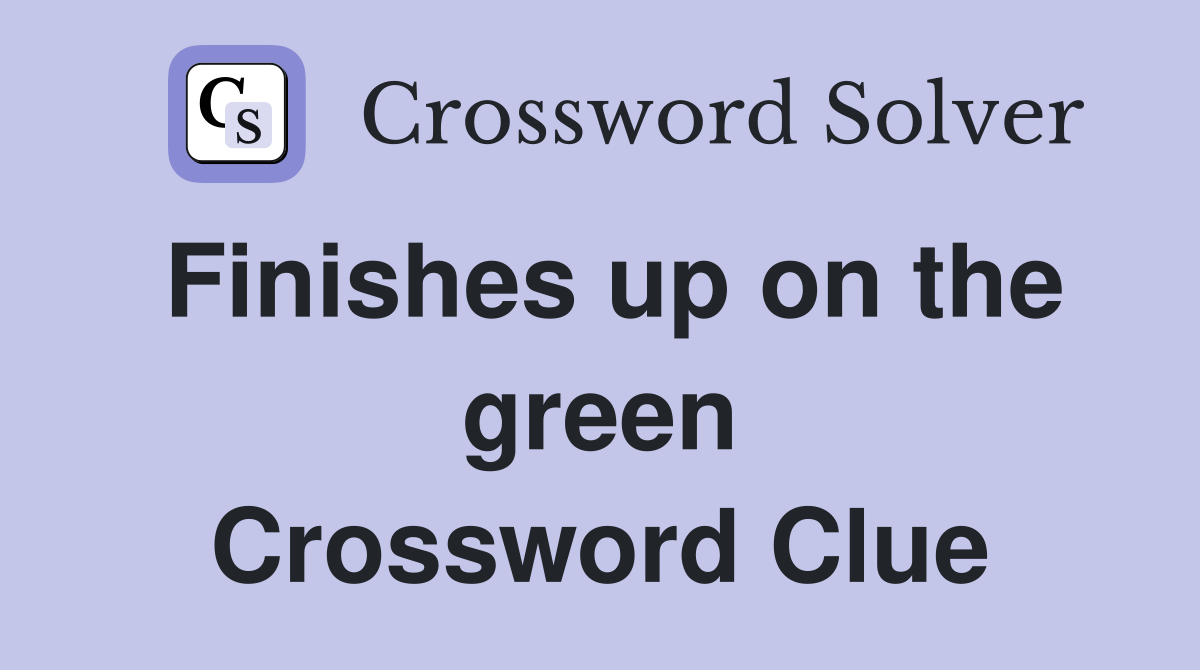 Finishes up on the green Crossword Clue