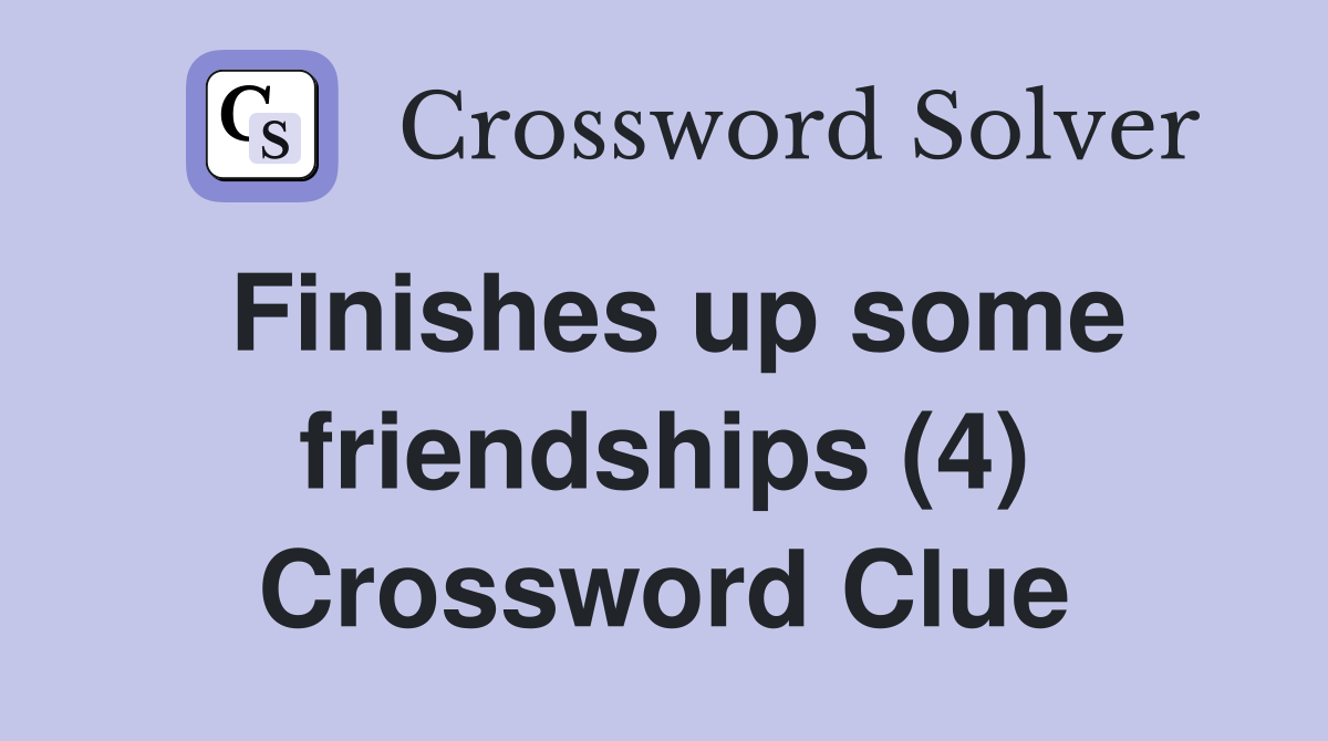 Finishes up some friendships (4) Crossword Clue