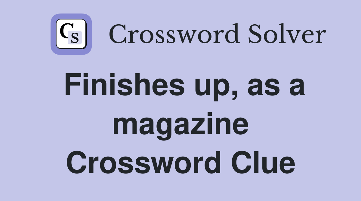 Finishes up, as a magazine Crossword Clue