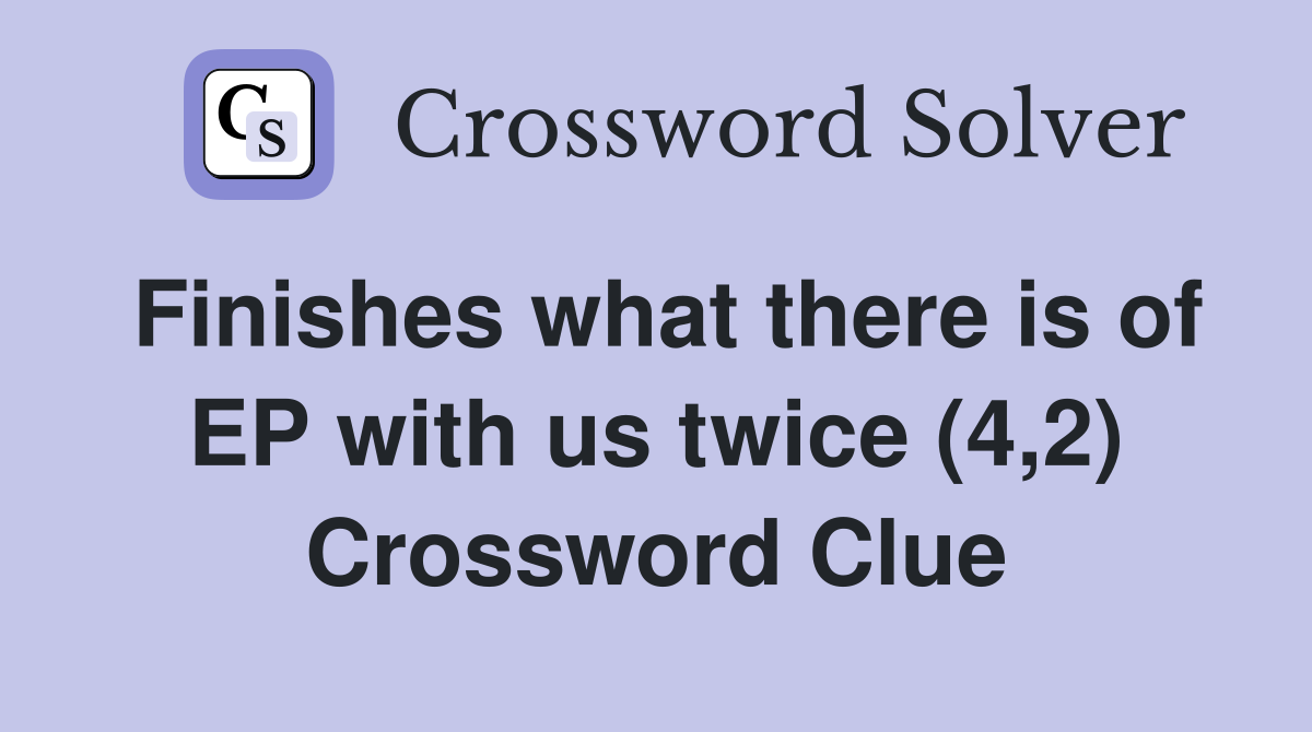 Finishes what there is of EP with us twice (4,2) Crossword Clue