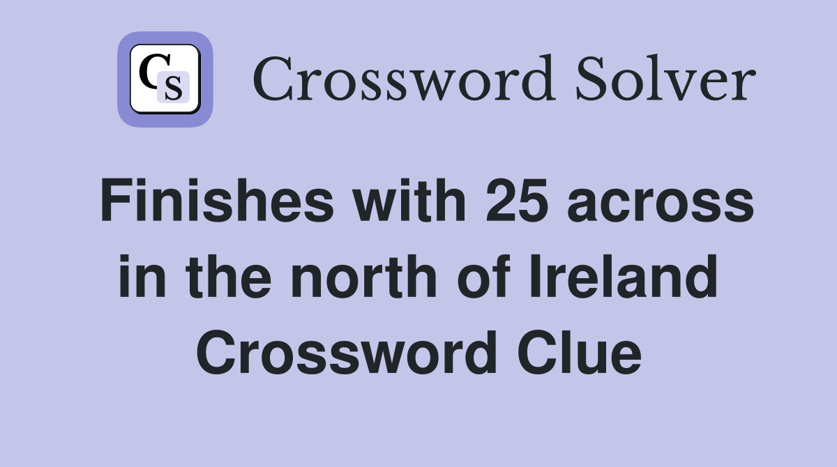 Finishes with 25 across in the north of Ireland Crossword Clue