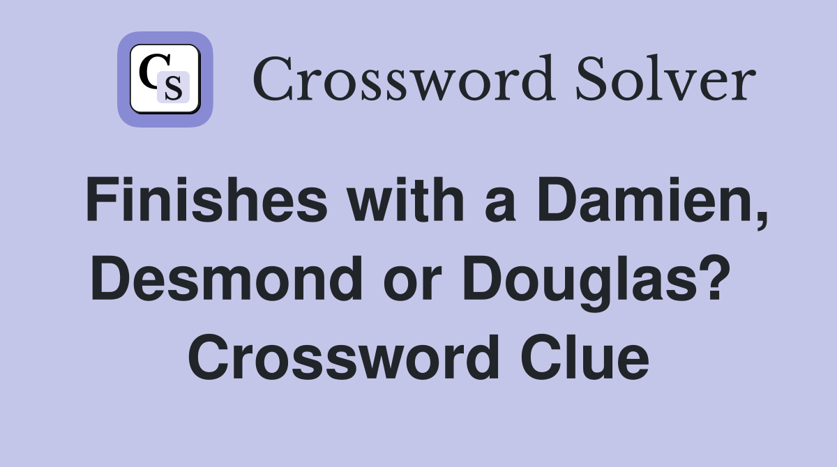 Finishes with a Damien, Desmond or Douglas?  Crossword Clue