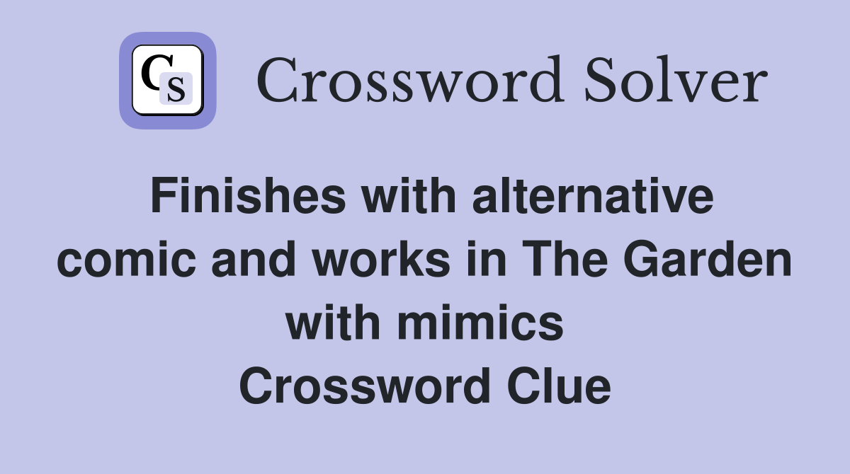 Finishes with alternative comic and works in The Garden with mimics Crossword Clue