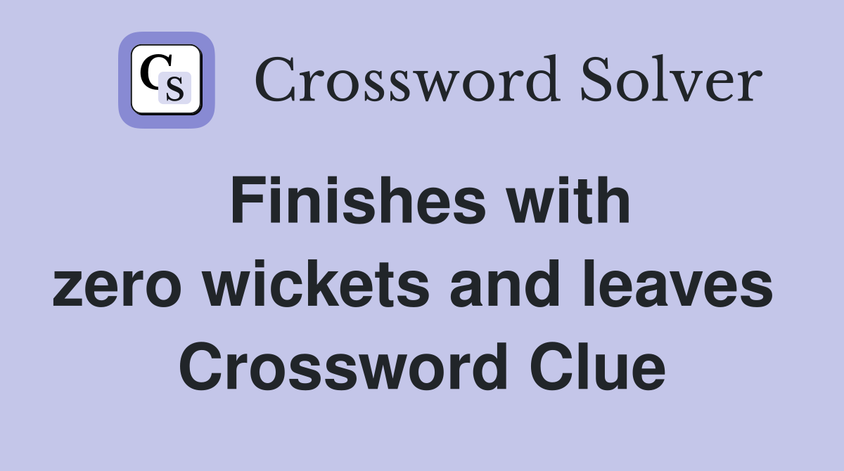 Finishes with zero wickets and leaves  Crossword Clue