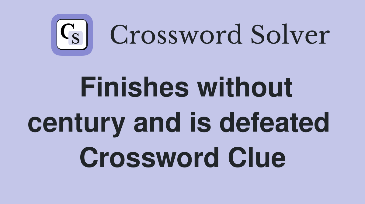 Finishes without century and is defeated  Crossword Clue