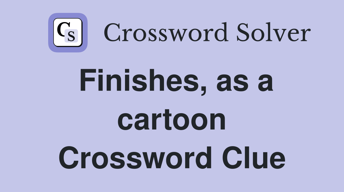 Finishes, as a cartoon Crossword Clue