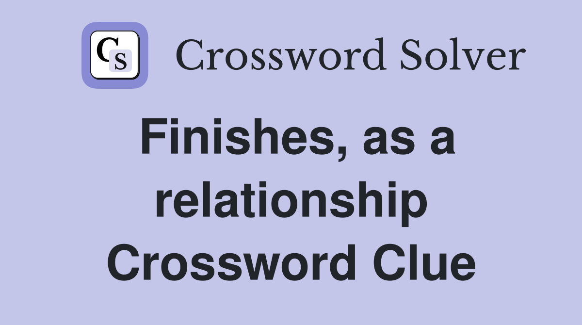 Finishes, as a relationship Crossword Clue