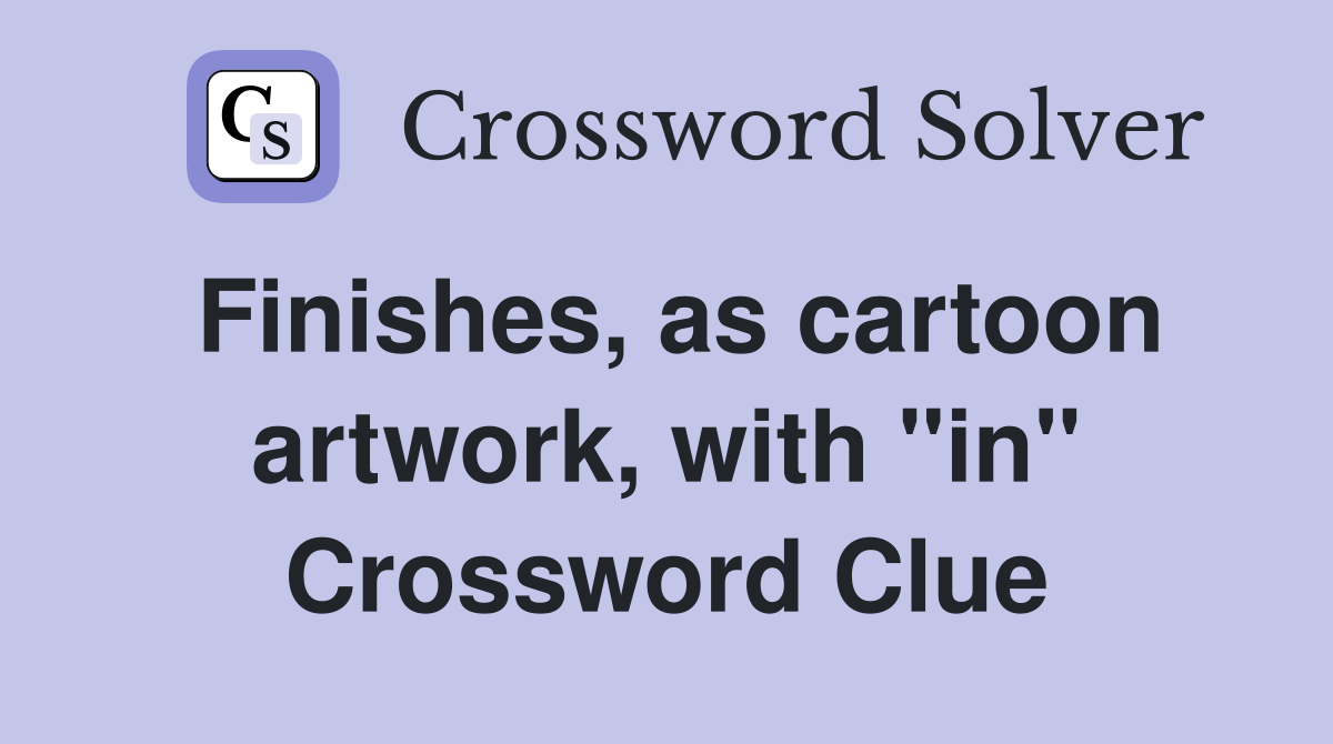 Finishes, as cartoon artwork, with "in" Crossword Clue